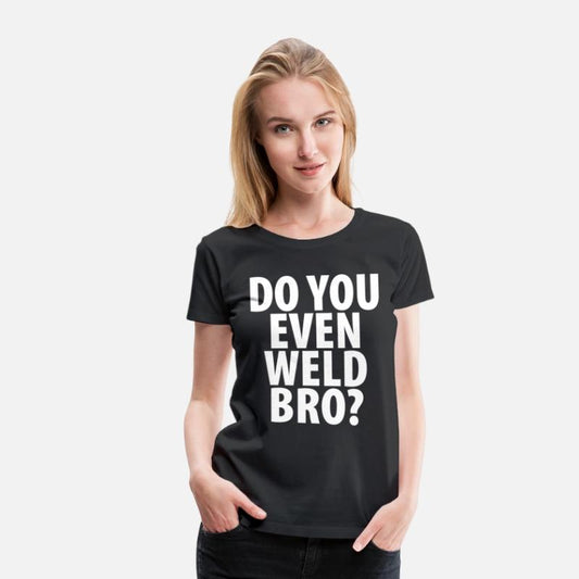 DO YOU EVEN WELD BRO T-SHIRT