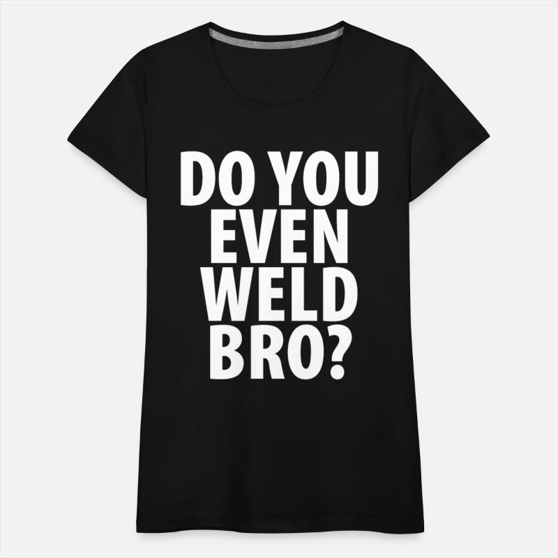 DO YOU EVEN WELD BRO T-SHIRT