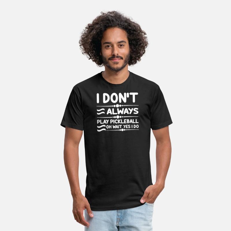 I Don't Always Play Pickleball Oh Wait Yes I Do