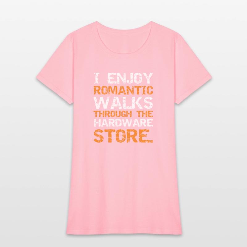 I ENJOY ROMANTIC WALKS THROUGH THE HARDWARE STORE