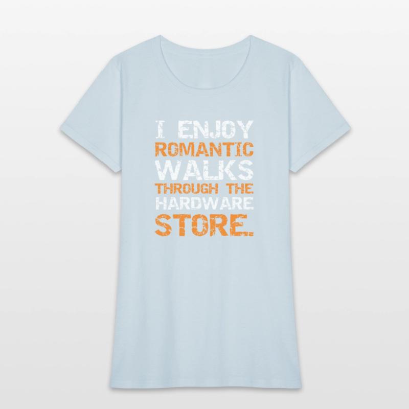 I ENJOY ROMANTIC WALKS THROUGH THE HARDWARE STORE