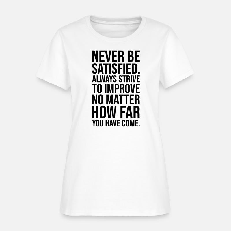 Never be satisfied always strive to improve