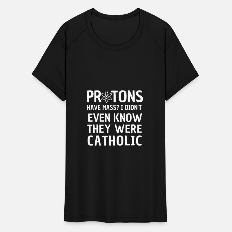 PROTONS HAVE MASS I DIDN'T KNOW THEY WERE CATHOLIC
